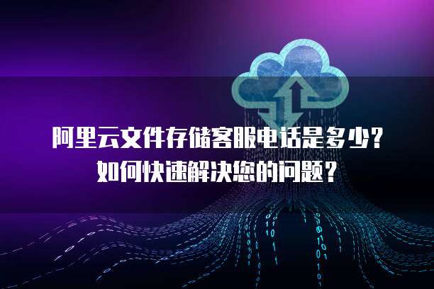 阿里云文件存儲(chǔ)NAS/EBS支持服務(wù) 官方客服聯(lián)系方式與高效問題解決指南